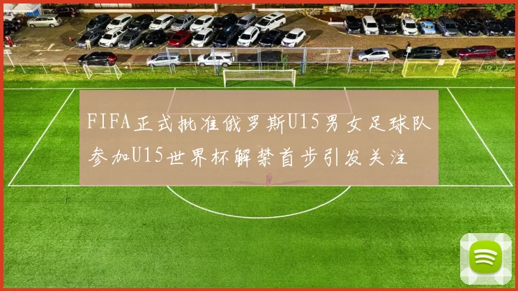 FIFA正式批准俄罗斯U15男女足球队参加U15世界杯解禁首步引发关注