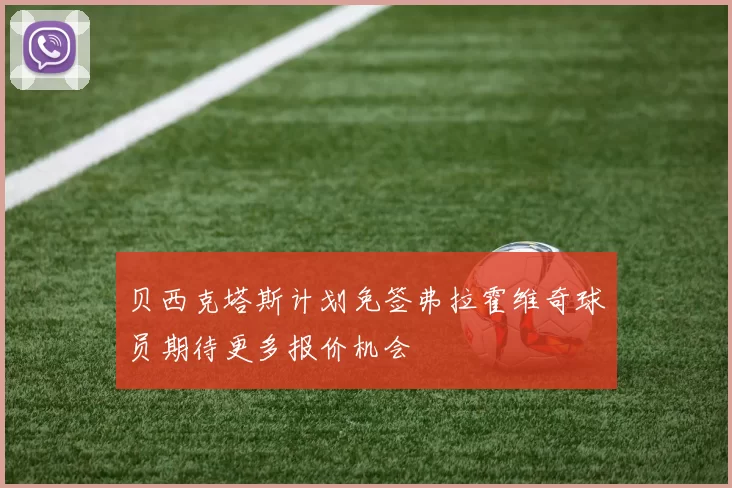 贝西克塔斯计划免签弗拉霍维奇球员期待更多报价机会