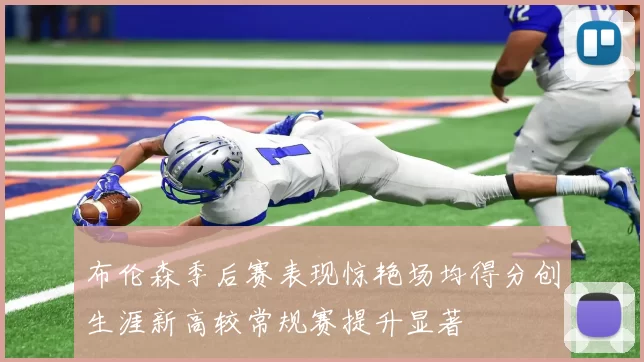 布伦森季后赛表现惊艳场均得分创生涯新高较常规赛提升显著