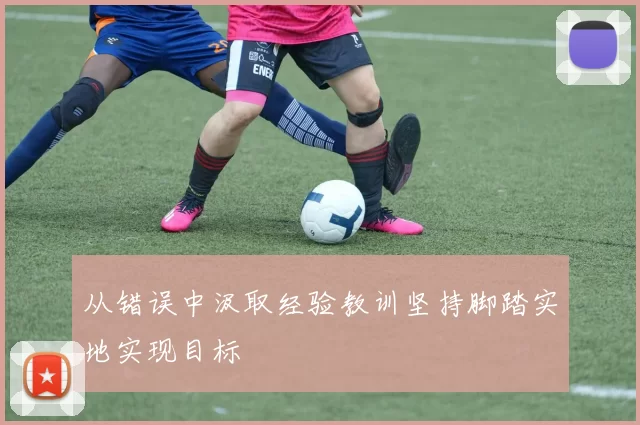 从错误中汲取经验教训坚持脚踏实地实现目标
